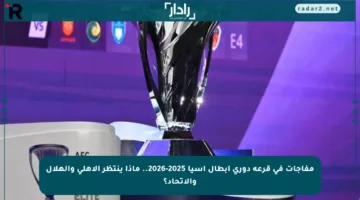 مفاجآت في قرعة دوري أبطال آسيا 2025-2026.. ماذا ينتظر الأهلي والهلال والاتحاد؟